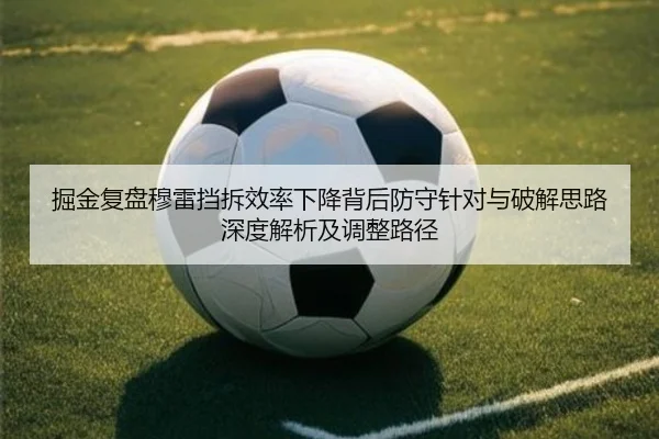 掘金复盘穆雷挡拆效率下降背后防守针对与破解思路深度解析及调整路径
