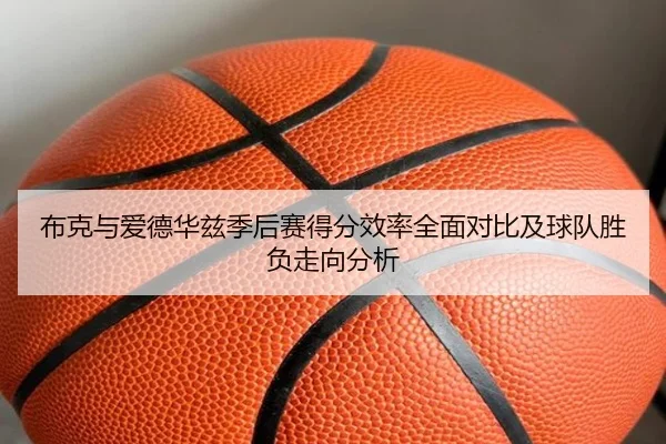 布克与爱德华兹季后赛得分效率全面对比及球队胜负走向分析