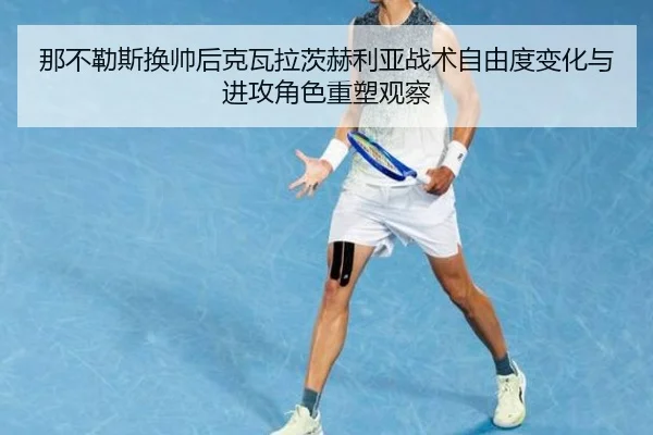 那不勒斯换帅后克瓦拉茨赫利亚战术自由度变化与进攻角色重塑观察