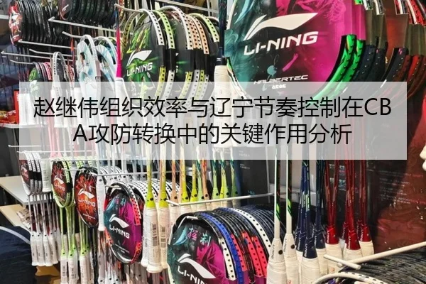 赵继伟组织效率与辽宁节奏控制在CBA攻防转换中的关键作用分析