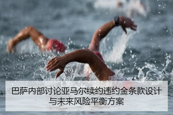 巴萨内部讨论亚马尔续约违约金条款设计与未来风险平衡方案