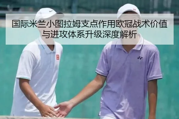 国际米兰小图拉姆支点作用欧冠战术价值与进攻体系升级深度解析