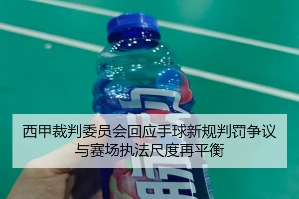 西甲裁判委员会回应手球新规判罚争议与赛场执法尺度再平衡