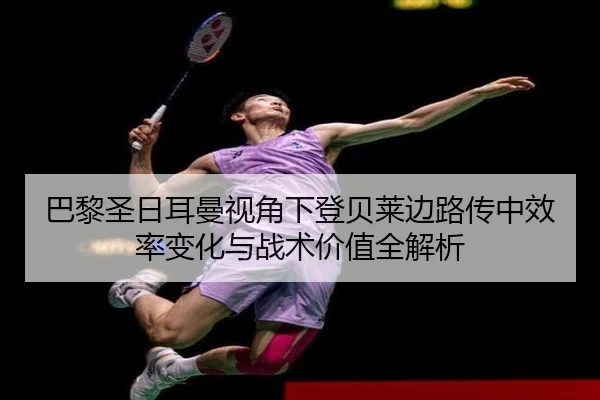 巴黎圣日耳曼视角下登贝莱边路传中效率变化与战术价值全解析